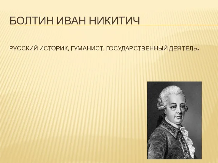 БОЛТИН ИВАН НИКИТИЧ РУССКИЙ ИСТОРИК, ГУМАНИСТ, ГОСУДАРСТВЕННЫЙ ДЕЯТЕЛЬ.