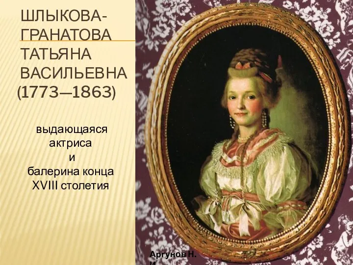 ШЛЫКОВА- ГРАНАТОВА ТАТЬЯНА ВАСИЛЬЕВНА (1773—1863) выдающаяся актриса и балерина конца XVIII столетия Аргунов Н. И.