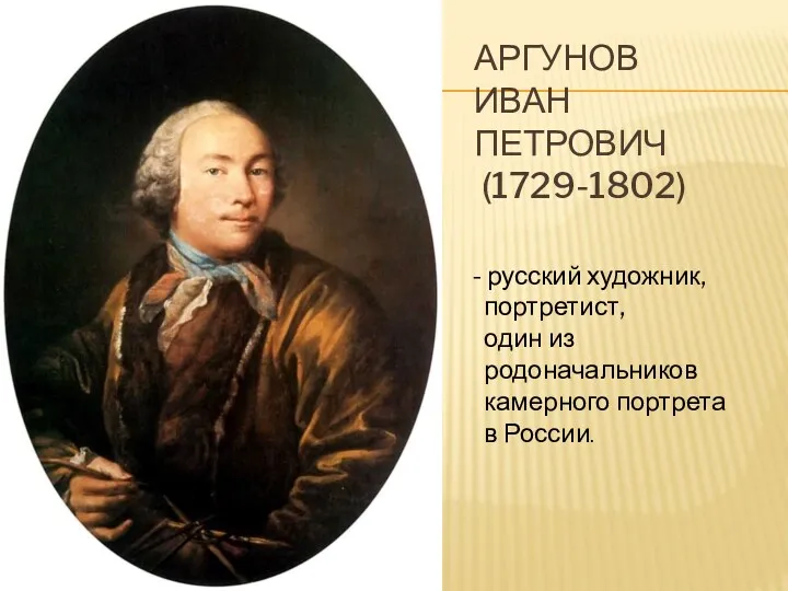 АРГУНОВ ИВАН ПЕТРОВИЧ (1729-1802) - русский художник, портретист, один из родоначальников камерного портрета в России.