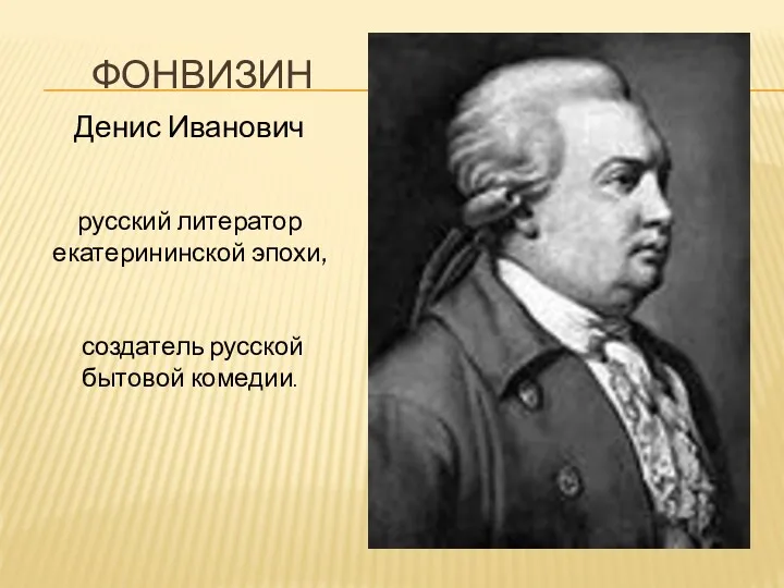 ФОНВИЗИН Денис Иванович русский литератор екатерининской эпохи, создатель русской бытовой комедии.