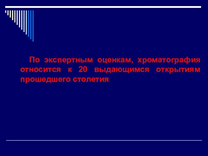 По экспертным оценкам, хроматография относится к 20 выдающимся открытиям прошедшего столетия