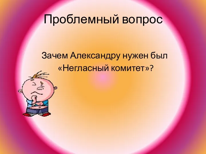 Проблемный вопрос Зачем Александру нужен был «Негласный комитет»?