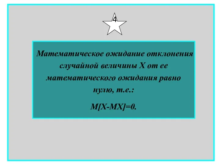 Математическое ожидание отклонения случайной величины Х от ее математического ожидания равно нулю, т.е.: М[X-MX]=0. 4