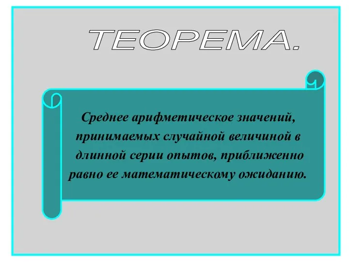 Среднее арифметическое значений, принимаемых случайной величиной в длинной серии опытов, приближенно равно ее математическому ожиданию. ТЕОРЕМА.