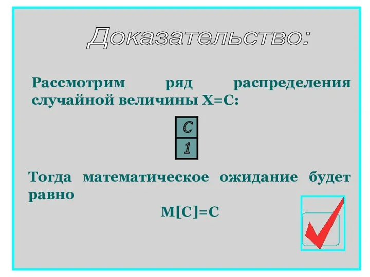 Рассмотрим ряд распределения случайной величины Х=С: Тогда математическое ожидание будет равно М[C]=C Доказательство: