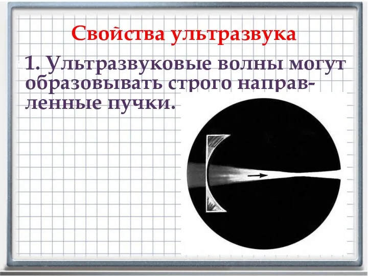 Свойства ультразвука 1. Ультразвуковые волны могут образовывать строго направ-ленные пучки.