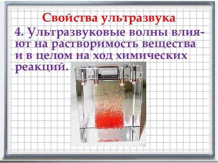 Свойства ультразвука 4. Ультразвуковые волны влия-ют на растворимость вещества и в целом на ход химических реакций.