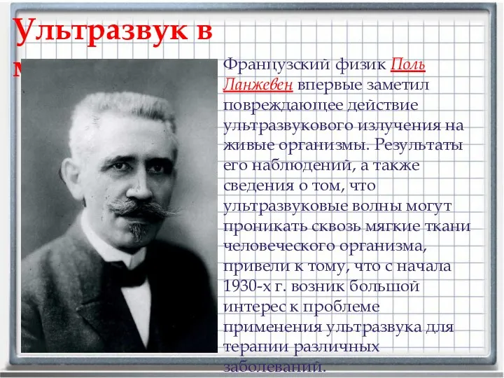 Французский физик Поль Ланжевен впервые заметил повреждающее действие ультразвукового излучения на живые организмы.