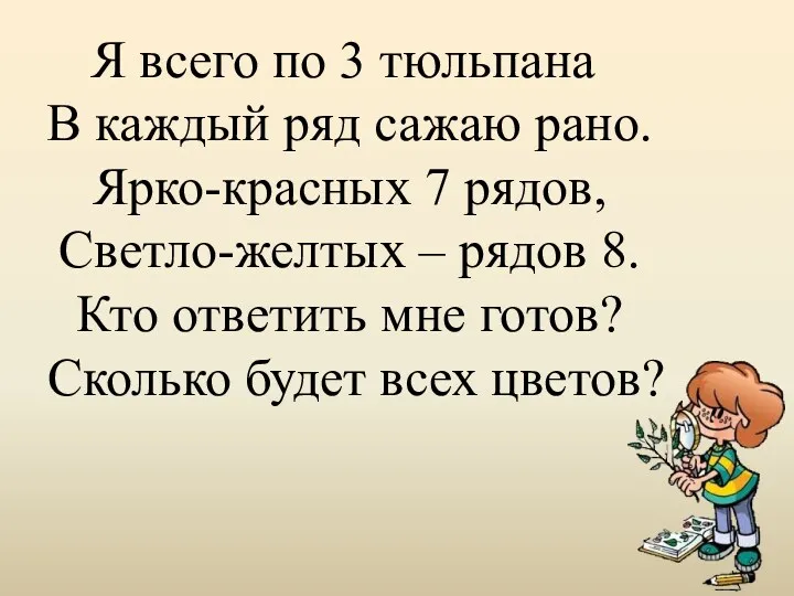 Я всего по 3 тюльпана В каждый ряд сажаю рано. Ярко-красных 7 рядов,