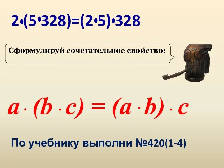 2 (5 328)=(2 5) 328 Сформулируй сочетательное свойство: a (b c) = (a