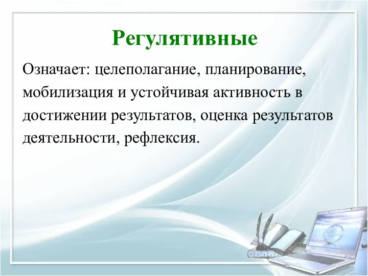 Регулятивные Означает: целеполагание, планирование, мобилизация и устойчивая активность в достижении результатов, оценка результатов деятельности, рефлексия.