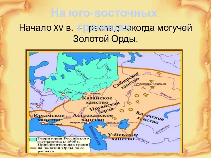 Начало XV в. – распад некогда могучей Золотой Орды. На юго-восточных границах