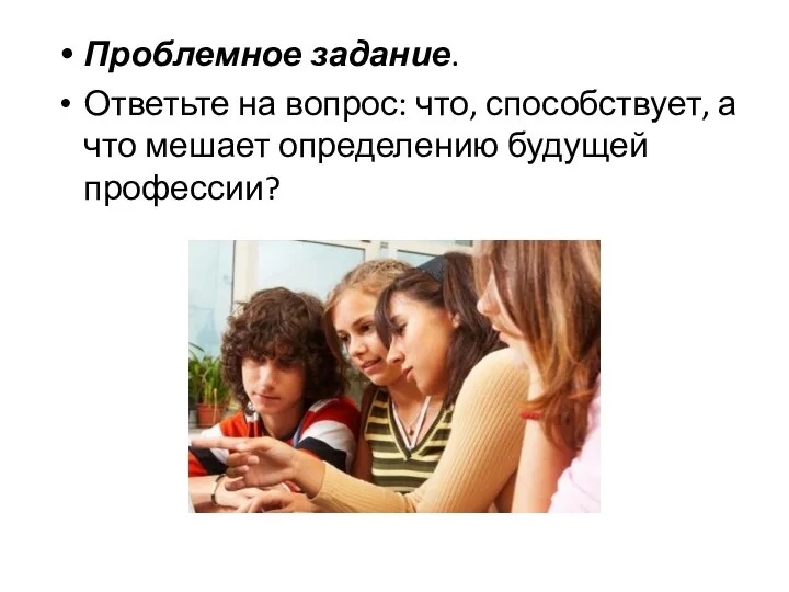 Проблемное задание. Ответьте на вопрос: что, способствует, а что мешает определению будущей профессии?