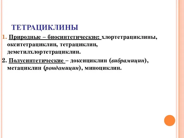 ТЕТРАЦИКЛИНЫ 1. Природные – биосинтетические: хлортетрациклины, окситетрациклин, тетрациклин, деметилхлортетрациклин. 2.