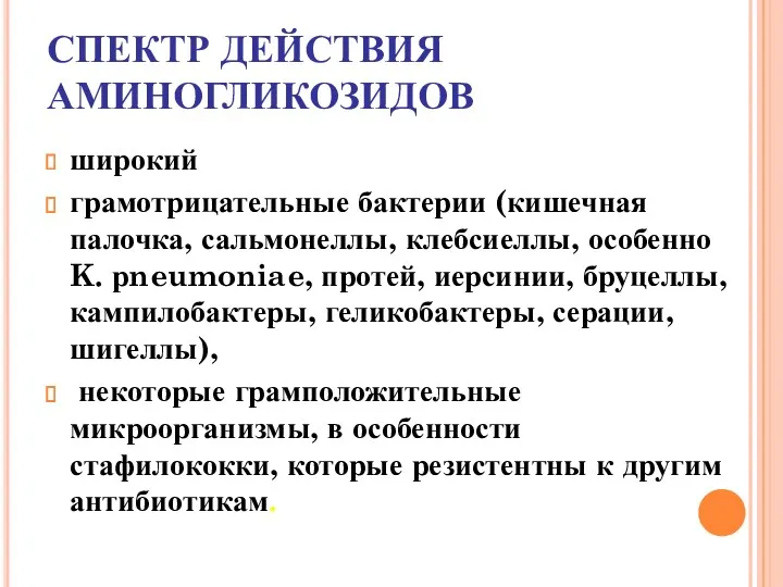 СПЕКТР ДЕЙСТВИЯ АМИНОГЛИКОЗИДОВ широкий грамотрицательные бактерии (кишечная палочка, сальмонеллы, клебсиеллы,