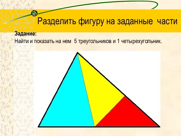 Разделить фигуру на заданные части Задание: Найти и показать на нем 5 треугольников и 1 четырехугольник.