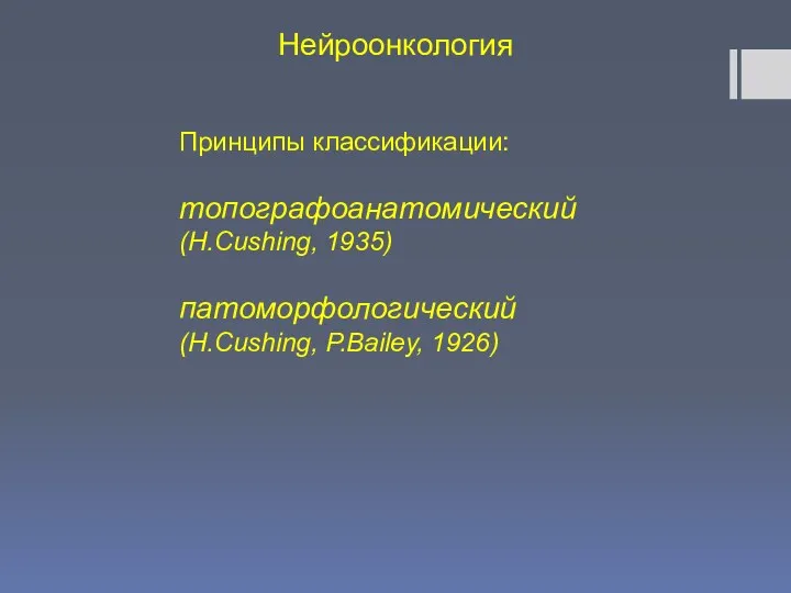 Нейроонкология Принципы классификации: топографоанатомический (H.Cushing, 1935) патоморфологический (H.Cushing, P.Bailey, 1926)