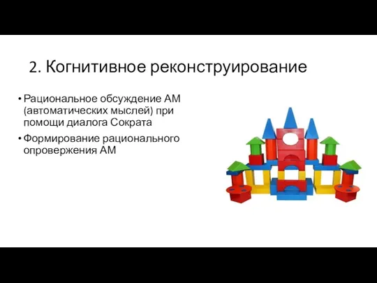 2. Когнитивное реконструирование Рациональное обсуждение АМ (автоматических мыслей) при помощи диалога Сократа Формирование рационального опровержения АМ