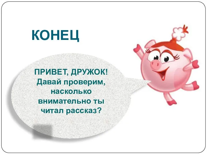 КОНЕЦ ПРИВЕТ, ДРУЖОК! Давай проверим, насколько внимательно ты читал рассказ? ДА НЕТ