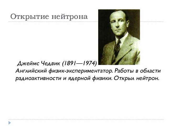 Открытие нейтрона Джеймс Чедвик (1891—1974) Английский физик-экспериментатор. Работы в области радиоактивности и ядерной физики. Открыл нейтрон.