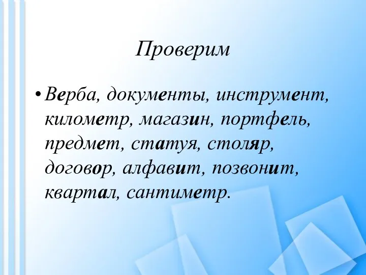 Проверим Верба, документы, инструмент, километр, магазин, портфель, предмет, статуя, столяр, договор, алфавит, позвонит, квартал, сантиметр.