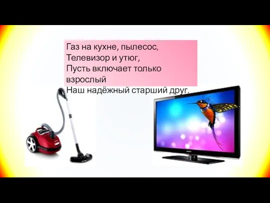 Газ на кухне, пылесос, Телевизор и утюг, Пусть включает только взрослый Наш надёжный старший друг.