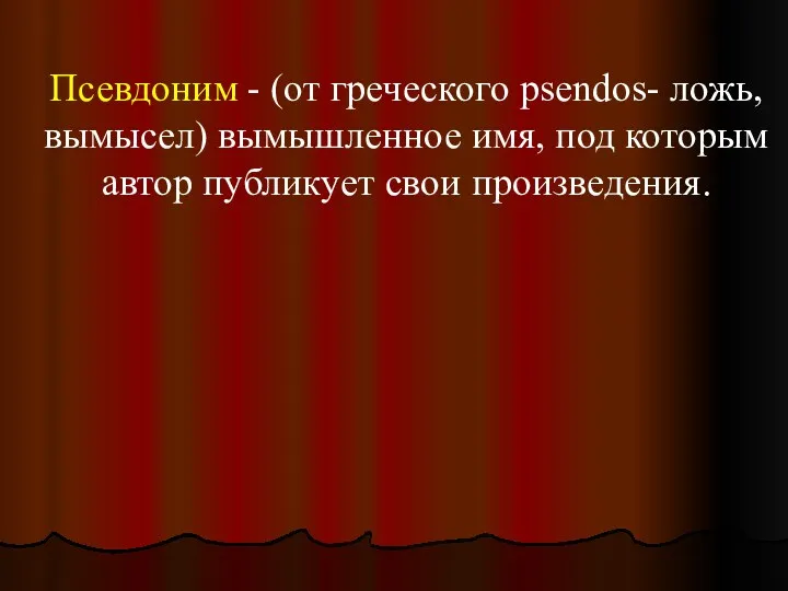 Псевдоним - (от греческого psendos- ложь, вымысел) вымышленное имя, под которым автор публикует свои произведения.