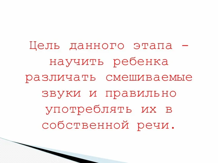 Цель данного этапа – научить ребенка различать смешиваемые звуки и правильно употреблять их в собственной речи.