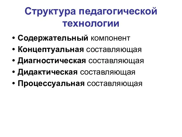 Структура педагогической технологии Содержательный компонент Концептуальная составляющая Диагностическая составляющая Дидактическая составляющая Процессуальная составляющая