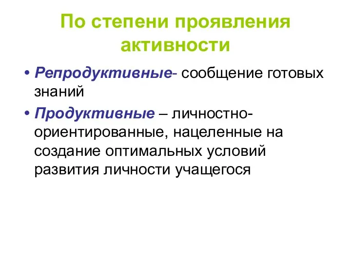 По степени проявления активности Репродуктивные- сообщение готовых знаний Продуктивные –