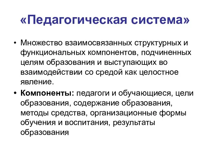 «Педагогическая система» Множество взаимосвязанных структурных и функциональных компонентов, подчиненных целям