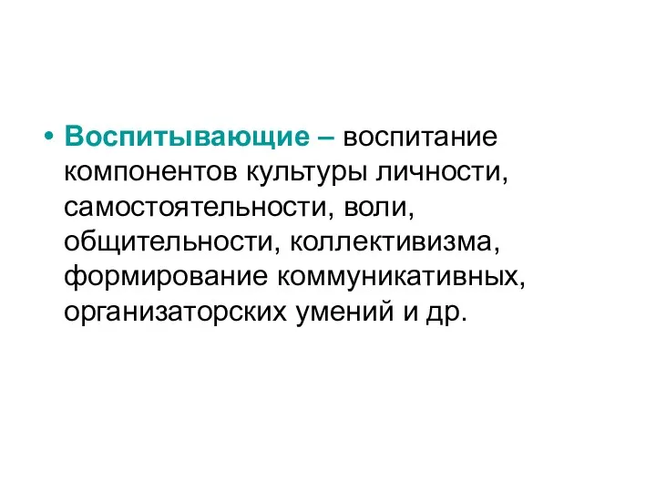 Воспитывающие – воспитание компонентов культуры личности, самостоятельности, воли, общительности, коллективизма, формирование коммуникативных, организаторских умений и др.