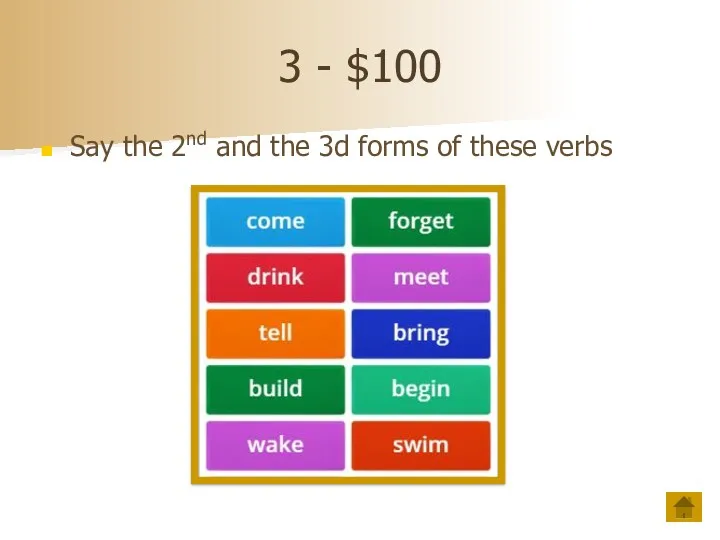 3 - $100 Say the 2nd and the 3d forms of these verbs