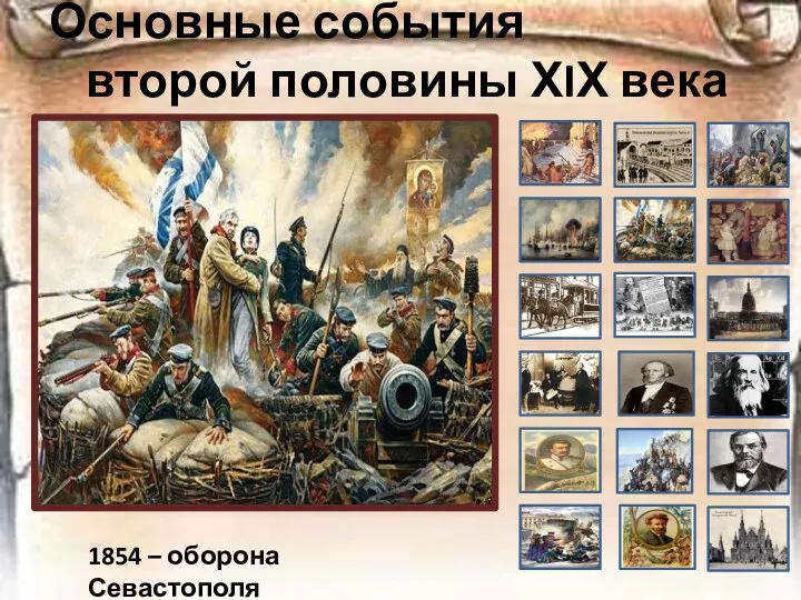Основные события второй половины ХIХ века 1854 – оборона Севастополя