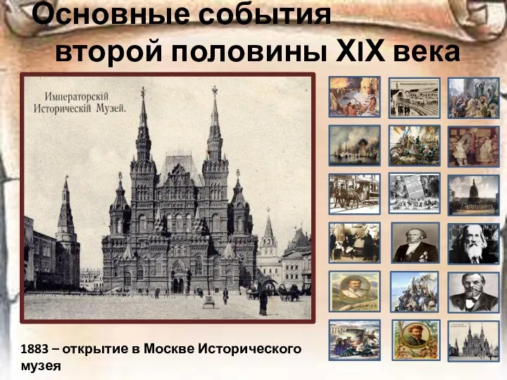 Основные события второй половины ХIХ века 1883 – открытие в Москве Исторического музея