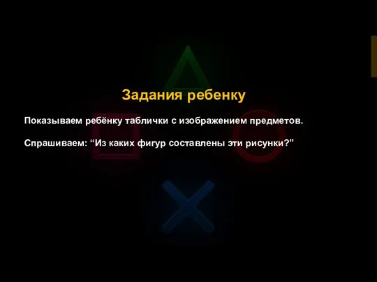 Задания ребенку Показываем ребёнку таблички с изображением предметов. Спрашиваем: “Из каких фигур составлены эти рисунки?”