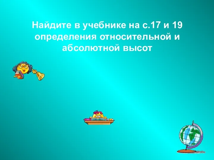 Найдите в учебнике на с.17 и 19 определения относительной и абсолютной высот