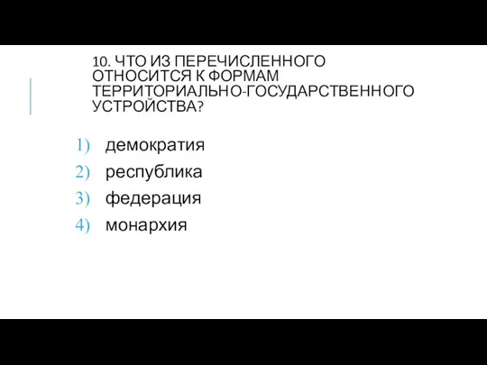 10. ЧТО ИЗ ПЕРЕЧИСЛЕННОГО ОТНОСИТСЯ К ФОРМАМ ТЕРРИТОРИАЛЬНО-ГОСУДАРСТВЕННОГО УСТРОЙСТВА? демократия республика федерация монархия