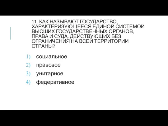 11. КАК НАЗЫВАЮТ ГОСУДАРСТВО, ХАРАКТЕРИЗУЮЩЕЕСЯ ЕДИНОЙ СИСТЕМОЙ ВЫСШИХ ГОСУДАРСТВЕННЫХ ОРГАНОВ,