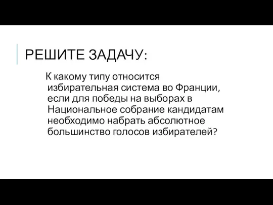 РЕШИТЕ ЗАДАЧУ: К какому типу относится избирательная система во Франции,