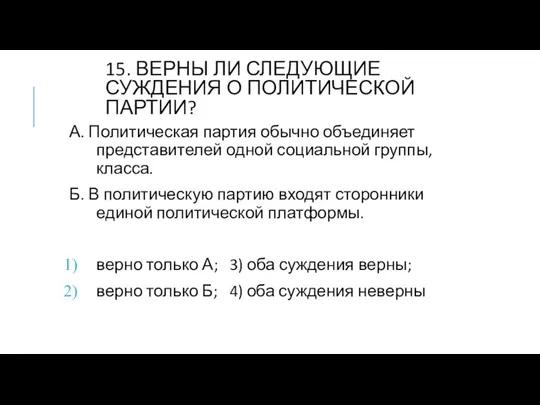 15. ВЕРНЫ ЛИ СЛЕДУЮЩИЕ СУЖДЕНИЯ О ПОЛИТИЧЕСКОЙ ПАРТИИ? А. Политическая