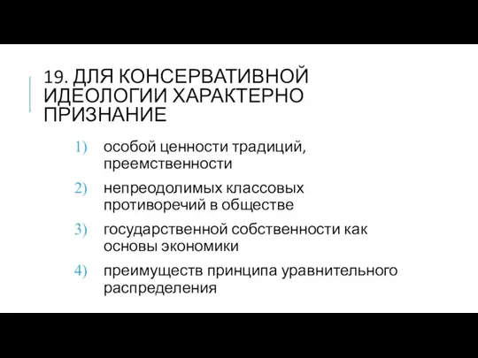 19. ДЛЯ КОНСЕРВАТИВНОЙ ИДЕОЛОГИИ ХАРАКТЕРНО ПРИЗНАНИЕ особой ценности традиций, преемственности