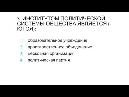 3. ИНСТИТУТОМ ПОЛИТИЧЕСКОЙ СИСТЕМЫ ОБЩЕСТВА ЯВЛЯЕТСЯ (-ЮТСЯ): образовательное учреждение производственное объединение церковная организация политическая партия