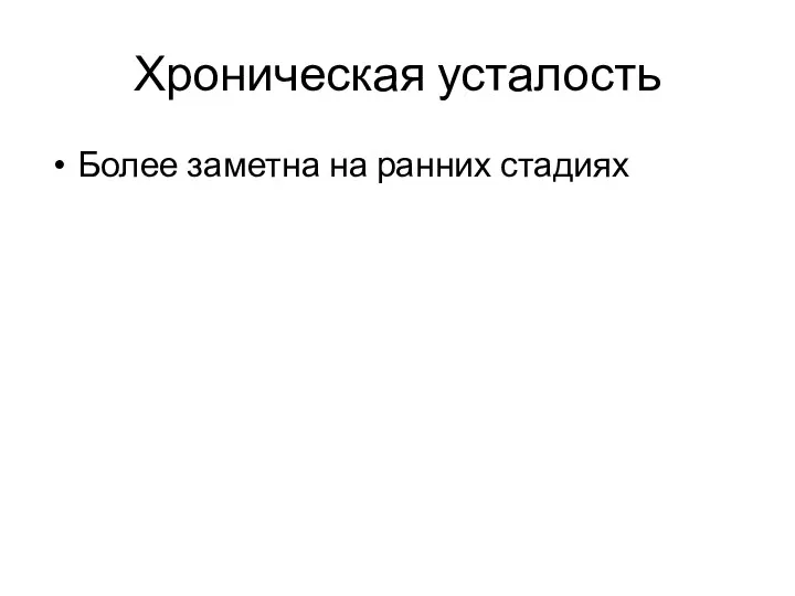 Хроническая усталость Более заметна на ранних стадиях