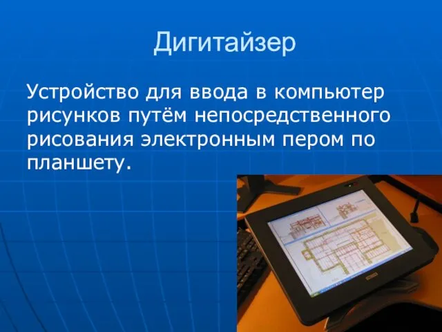 Дигитайзер Устройство для ввода в компьютер рисунков путём непосредственного рисования электронным пером по планшету.