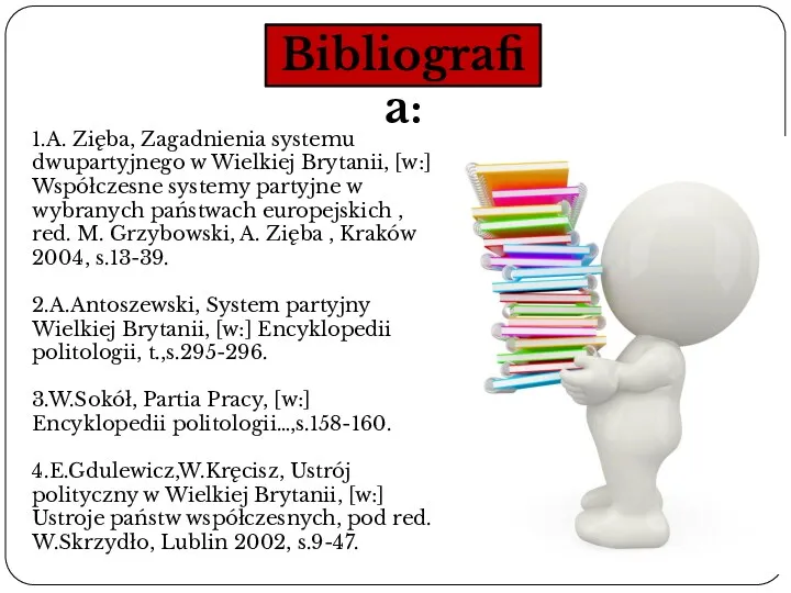 Bibliografia: 1.A. Zięba, Zagadnienia systemu dwupartyjnego w Wielkiej Brytanii, [w:]