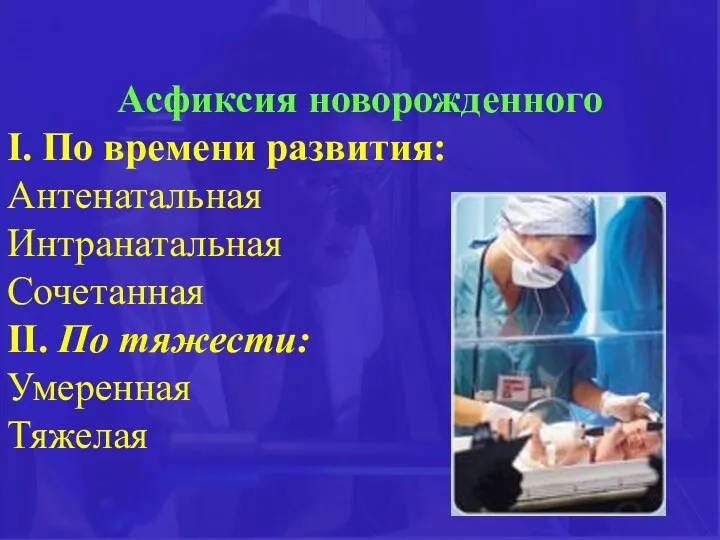 Асфиксия новорожденного І. По времени развития: Антенатальная Интранатальная Сочетанная ІІ. По тяжести: Умеренная Тяжелая