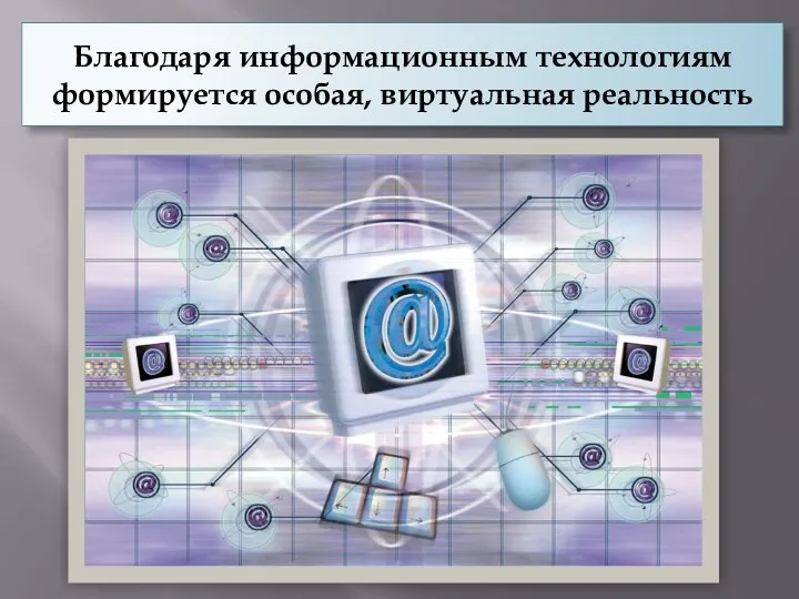 Благодаря информационным технологиям формируется особая, виртуальная реальность