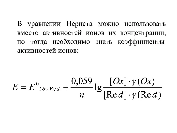 В уравнении Нернста можно использовать вместо активностей ионов их концентрации,