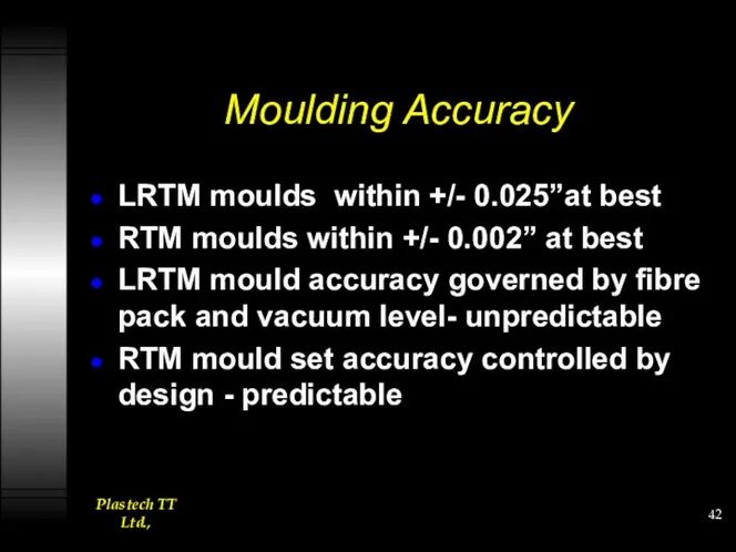 Moulding Accuracy LRTM moulds within +/- 0.025”at best RTM moulds within +/- 0.002”